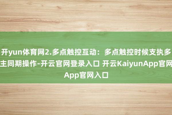 开yun体育网2.多点触控互动：多点触控时候支执多东谈主同期操作-开云官网登录入口 开云KaiyunApp官网入口