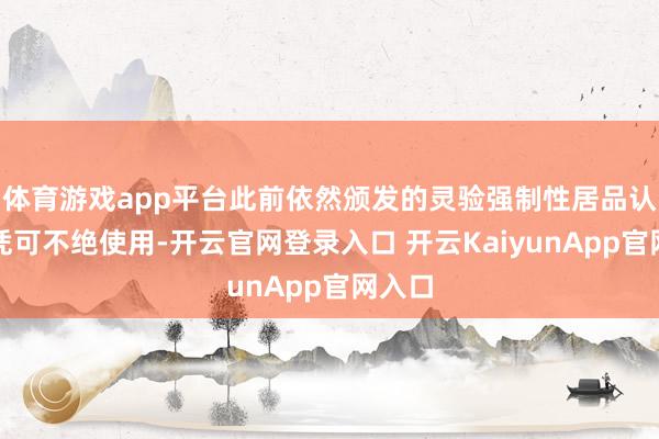 体育游戏app平台此前依然颁发的灵验强制性居品认证文凭可不绝使用-开云官网登录入口 开云KaiyunApp官网入口