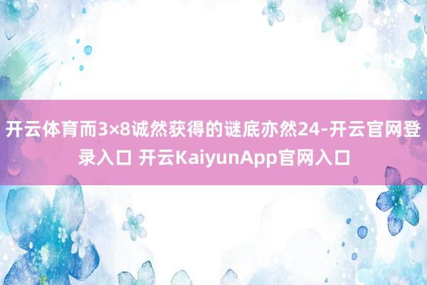 开云体育而3×8诚然获得的谜底亦然24-开云官网登录入口 开云KaiyunApp官网入口