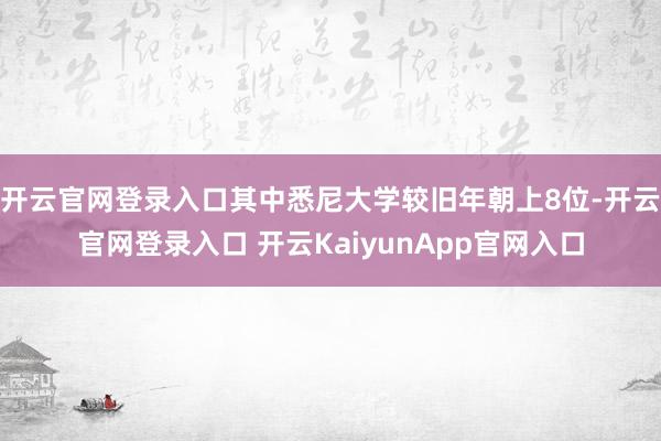 开云官网登录入口其中悉尼大学较旧年朝上8位-开云官网登录入口 开云KaiyunApp官网入口