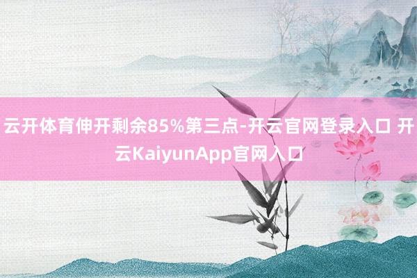 云开体育伸开剩余85%第三点-开云官网登录入口 开云KaiyunApp官网入口