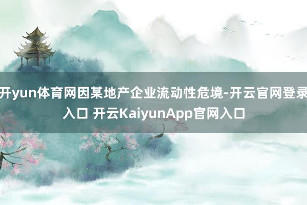 开yun体育网因某地产企业流动性危境-开云官网登录入口 开云KaiyunApp官网入口