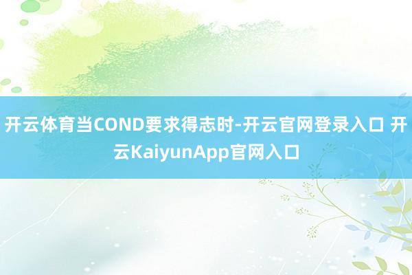 开云体育当COND要求得志时-开云官网登录入口 开云KaiyunApp官网入口