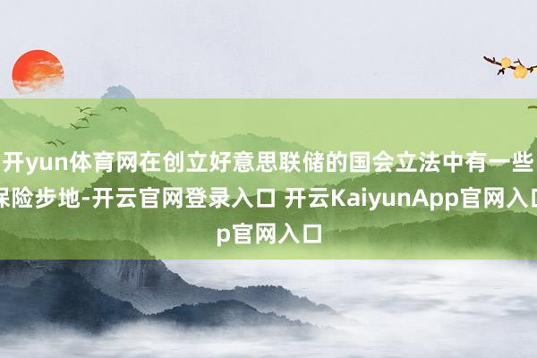 开yun体育网在创立好意思联储的国会立法中有一些保险步地-开云官网登录入口 开云KaiyunApp官网入口