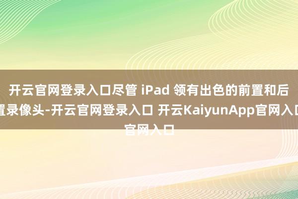 开云官网登录入口尽管 iPad 领有出色的前置和后置录像头-开云官网登录入口 开云KaiyunApp官网入口