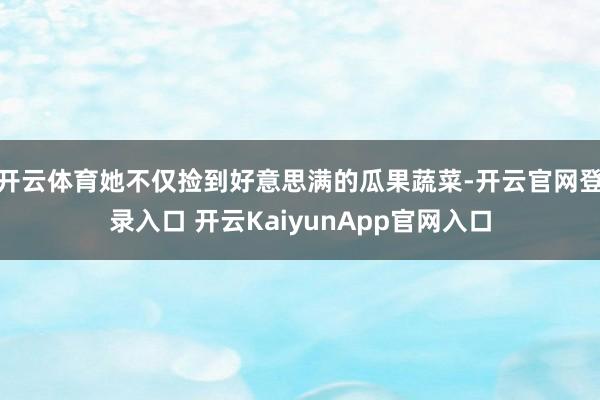 开云体育她不仅捡到好意思满的瓜果蔬菜-开云官网登录入口 开云KaiyunApp官网入口