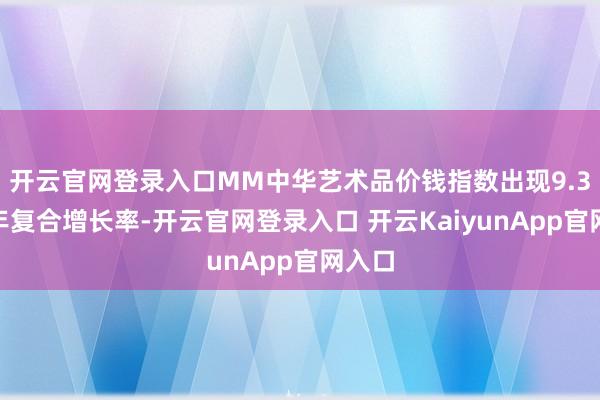 开云官网登录入口MM中华艺术品价钱指数出现9.3%的年复合增长率-开云官网登录入口 开云KaiyunApp官网入口