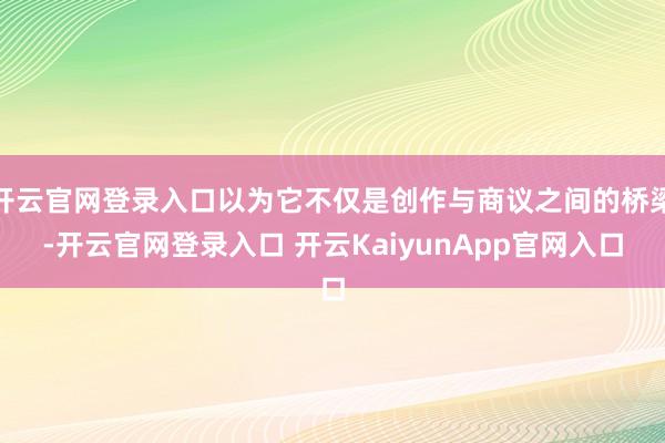 开云官网登录入口以为它不仅是创作与商议之间的桥梁-开云官网登录入口 开云KaiyunApp官网入口