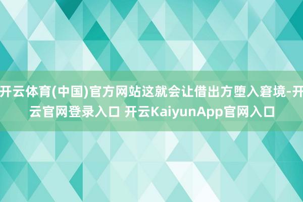 开云体育(中国)官方网站这就会让借出方堕入窘境-开云官网登录入口 开云KaiyunApp官网入口