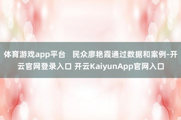 体育游戏app平台 民众廖艳霞通过数据和案例-开云官网登录入口 开云KaiyunApp官网入口
