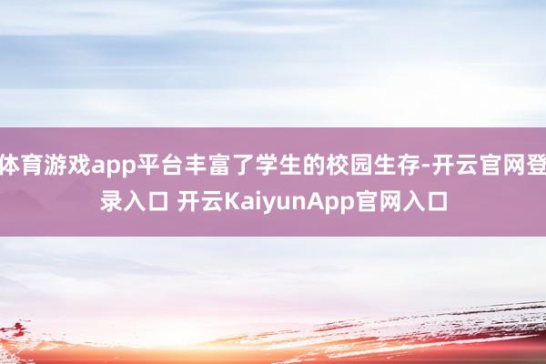 体育游戏app平台丰富了学生的校园生存-开云官网登录入口 开云KaiyunApp官网入口
