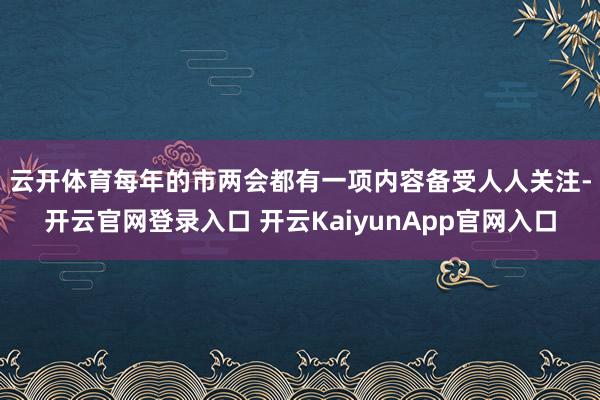 云开体育　　每年的市两会都有一项内容备受人人关注-开云官网登录入口 开云KaiyunApp官网入口