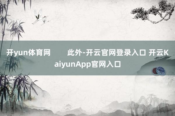 开yun体育网        此外-开云官网登录入口 开云KaiyunApp官网入口