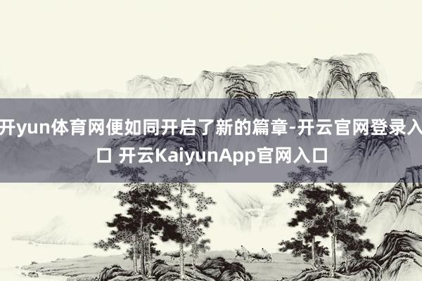 开yun体育网便如同开启了新的篇章-开云官网登录入口 开云KaiyunApp官网入口