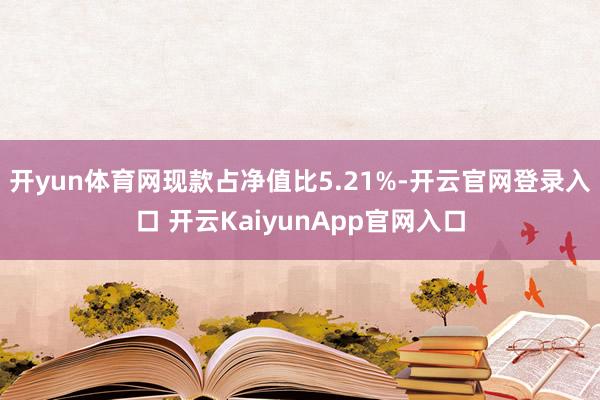 开yun体育网现款占净值比5.21%-开云官网登录入口 开云KaiyunApp官网入口