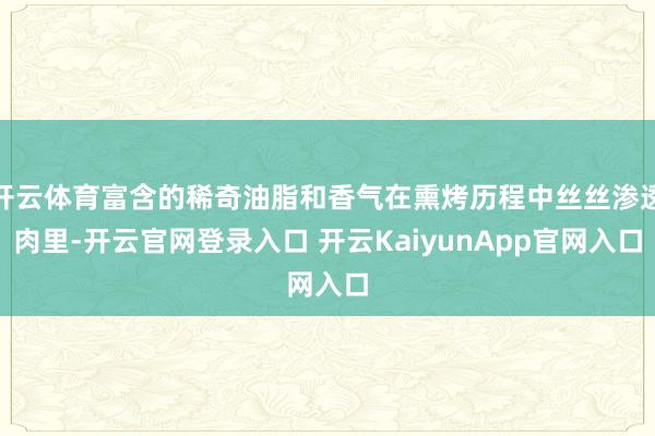 开云体育富含的稀奇油脂和香气在熏烤历程中丝丝渗透肉里-开云官网登录入口 开云KaiyunApp官网入口