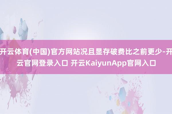 开云体育(中国)官方网站况且显存破费比之前更少-开云官网登录入口 开云KaiyunApp官网入口