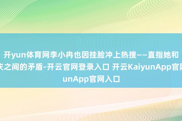 开yun体育网李小冉也因挂脸冲上热搜——直指她和刘晓庆之间的矛盾-开云官网登录入口 开云KaiyunApp官网入口