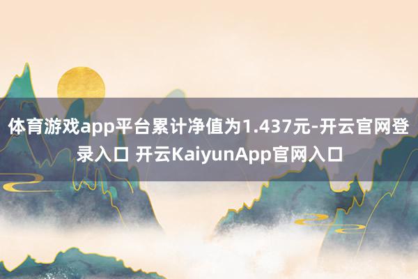 体育游戏app平台累计净值为1.437元-开云官网登录入口 开云KaiyunApp官网入口
