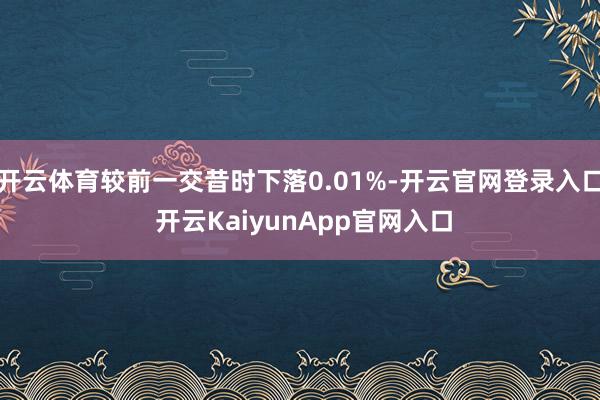 开云体育较前一交昔时下落0.01%-开云官网登录入口 开云KaiyunApp官网入口