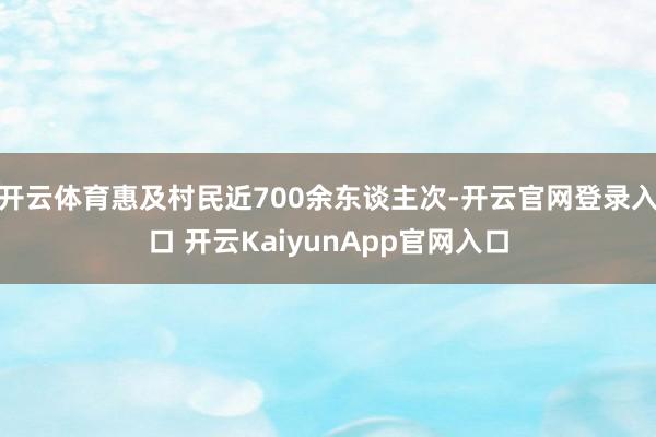 开云体育惠及村民近700余东谈主次-开云官网登录入口 开云KaiyunApp官网入口