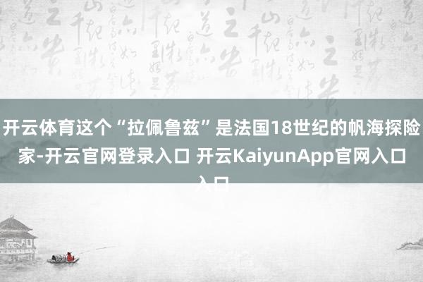 开云体育这个“拉佩鲁兹”是法国18世纪的帆海探险家-开云官网登录入口 开云KaiyunApp官网入口