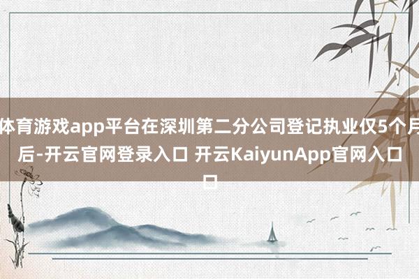 体育游戏app平台在深圳第二分公司登记执业仅5个月后-开云官网登录入口 开云KaiyunApp官网入口