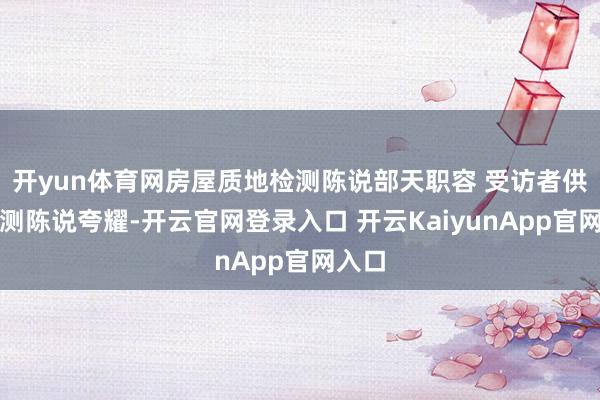 开yun体育网房屋质地检测陈说部天职容 受访者供图检测陈说夸耀-开云官网登录入口 开云KaiyunApp官网入口