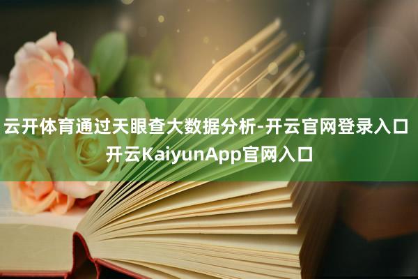 云开体育　　通过天眼查大数据分析-开云官网登录入口 开云KaiyunApp官网入口