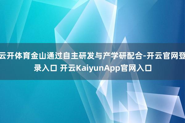 云开体育金山通过自主研发与产学研配合-开云官网登录入口 开云KaiyunApp官网入口