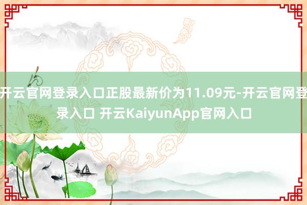 开云官网登录入口正股最新价为11.09元-开云官网登录入口 开云KaiyunApp官网入口
