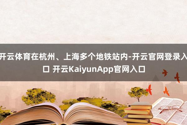 开云体育在杭州、上海多个地铁站内-开云官网登录入口 开云KaiyunApp官网入口
