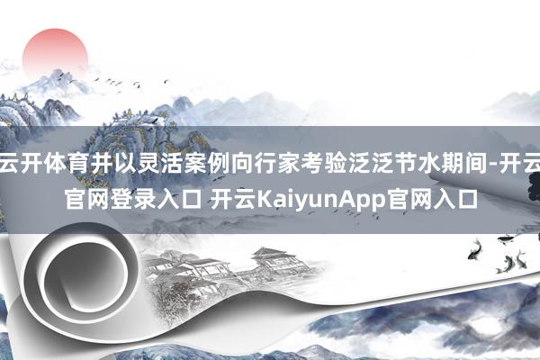云开体育并以灵活案例向行家考验泛泛节水期间-开云官网登录入口 开云KaiyunApp官网入口