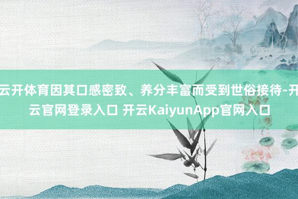 云开体育因其口感密致、养分丰富而受到世俗接待-开云官网登录入口 开云KaiyunApp官网入口