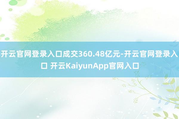 开云官网登录入口成交360.48亿元-开云官网登录入口 开云KaiyunApp官网入口