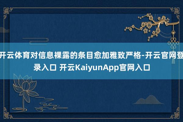 开云体育对信息裸露的条目愈加雅致严格-开云官网登录入口 开云KaiyunApp官网入口