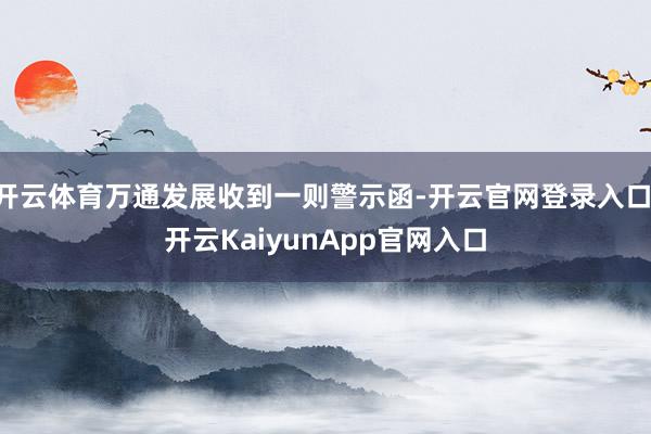 开云体育万通发展收到一则警示函-开云官网登录入口 开云KaiyunApp官网入口