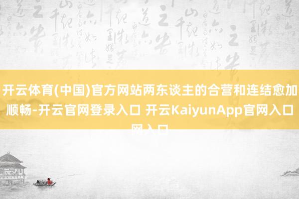 开云体育(中国)官方网站两东谈主的合营和连结愈加顺畅-开云官网登录入口 开云KaiyunApp官网入口