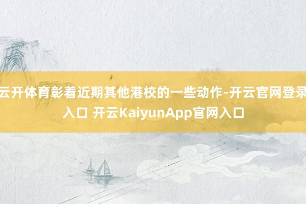 云开体育彰着近期其他港校的一些动作-开云官网登录入口 开云KaiyunApp官网入口