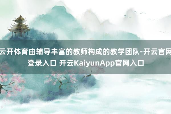 云开体育由辅导丰富的教师构成的教学团队-开云官网登录入口 开云KaiyunApp官网入口