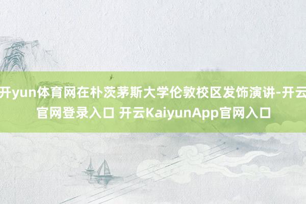 开yun体育网在朴茨茅斯大学伦敦校区发饰演讲-开云官网登录入口 开云KaiyunApp官网入口