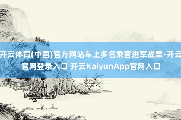 开云体育(中国)官方网站车上多名乘客进军战栗-开云官网登录入口 开云KaiyunApp官网入口
