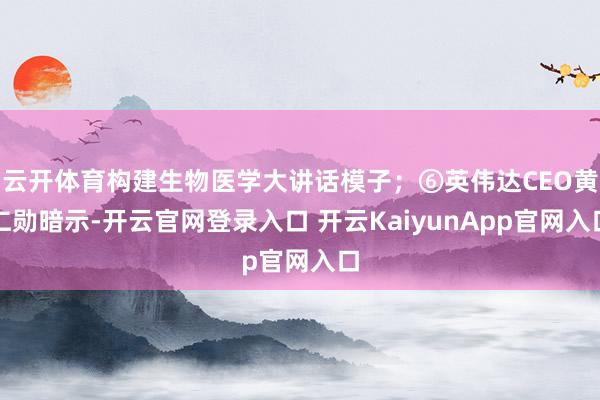 云开体育构建生物医学大讲话模子；⑥英伟达CEO黄仁勋暗示-开云官网登录入口 开云KaiyunApp官网入口