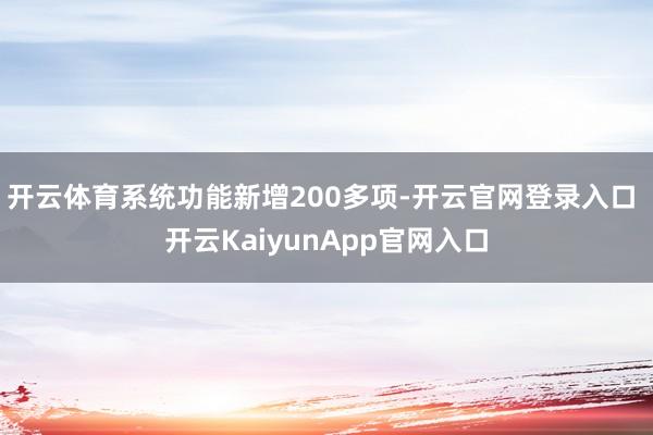 开云体育系统功能新增200多项-开云官网登录入口 开云KaiyunApp官网入口