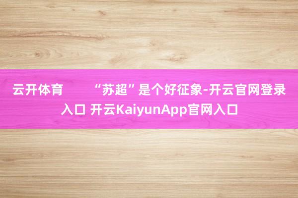 云开体育 “苏超”是个好征象-开云官网登录入口 开云KaiyunApp官网入口