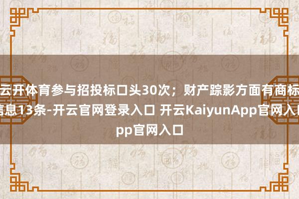 云开体育参与招投标口头30次；财产踪影方面有商标信息13条-开云官网登录入口 开云KaiyunApp官网入口
