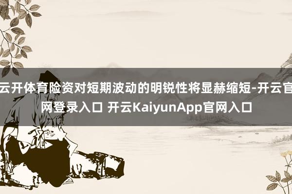 云开体育险资对短期波动的明锐性将显赫缩短-开云官网登录入口 开云KaiyunApp官网入口