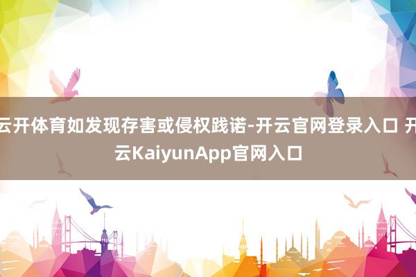 云开体育如发现存害或侵权践诺-开云官网登录入口 开云KaiyunApp官网入口