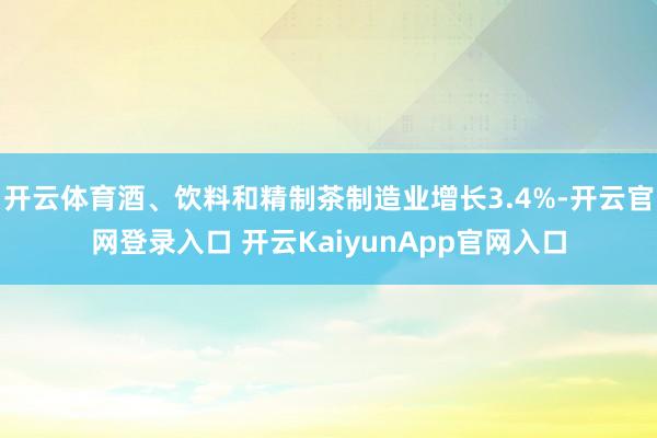 开云体育酒、饮料和精制茶制造业增长3.4%-开云官网登录入口 开云KaiyunApp官网入口