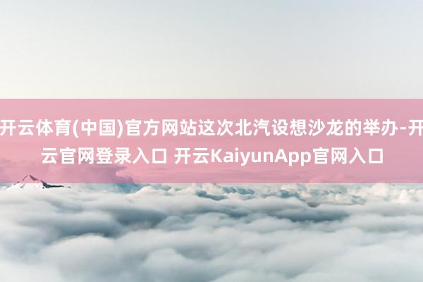 开云体育(中国)官方网站这次北汽设想沙龙的举办-开云官网登录入口 开云KaiyunApp官网入口